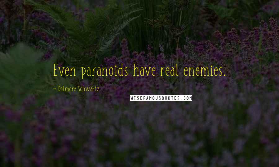 Delmore Schwartz Quotes: Even paranoids have real enemies.