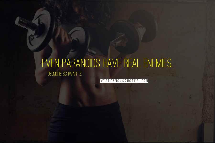 Delmore Schwartz Quotes: Even paranoids have real enemies.