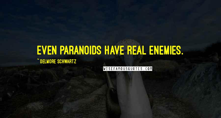 Delmore Schwartz Quotes: Even paranoids have real enemies.