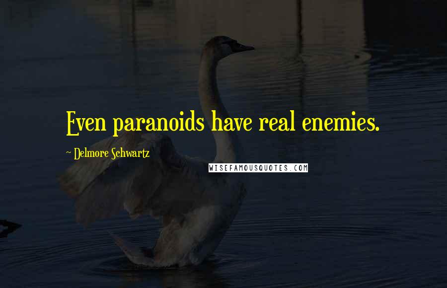 Delmore Schwartz Quotes: Even paranoids have real enemies.