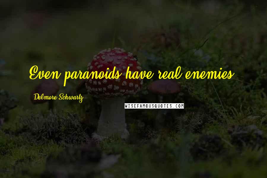 Delmore Schwartz Quotes: Even paranoids have real enemies.