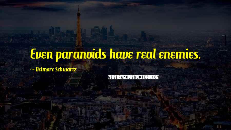 Delmore Schwartz Quotes: Even paranoids have real enemies.