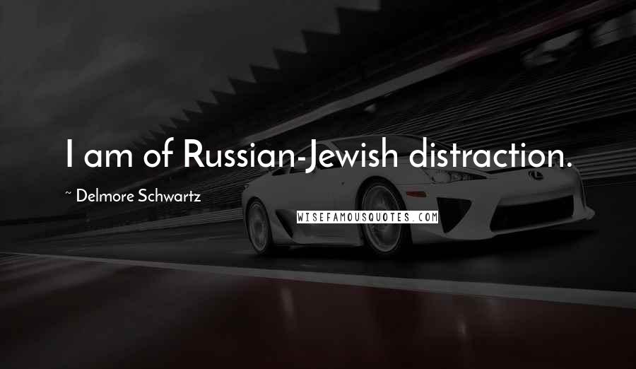 Delmore Schwartz Quotes: I am of Russian-Jewish distraction.