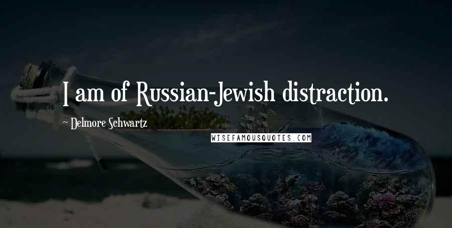 Delmore Schwartz Quotes: I am of Russian-Jewish distraction.