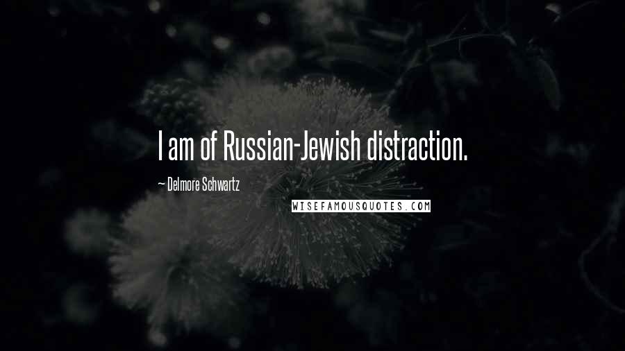 Delmore Schwartz Quotes: I am of Russian-Jewish distraction.