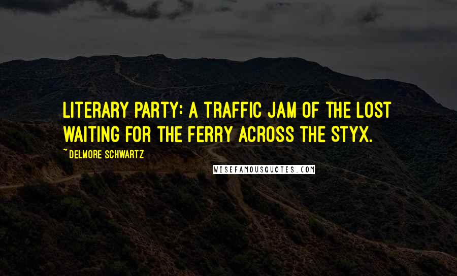 Delmore Schwartz Quotes: Literary Party: A traffic jam of the lost waiting for the ferry across the Styx.