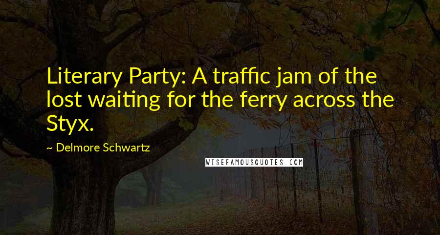 Delmore Schwartz Quotes: Literary Party: A traffic jam of the lost waiting for the ferry across the Styx.