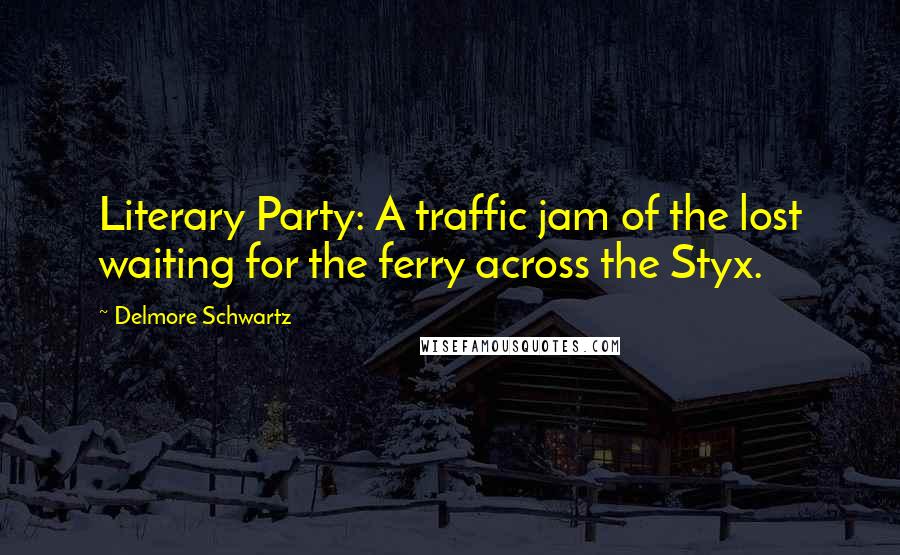 Delmore Schwartz Quotes: Literary Party: A traffic jam of the lost waiting for the ferry across the Styx.