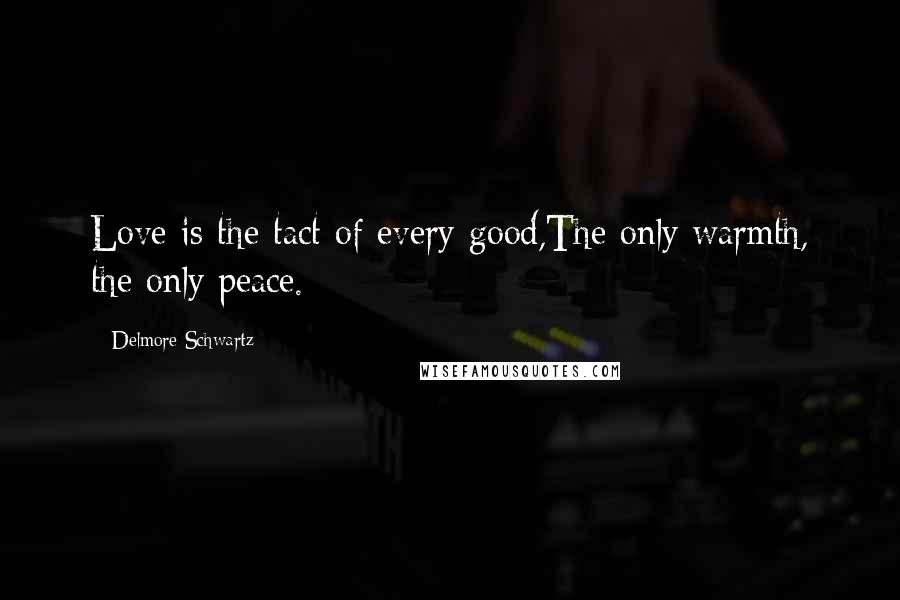 Delmore Schwartz Quotes: Love is the tact of every good,The only warmth, the only peace.