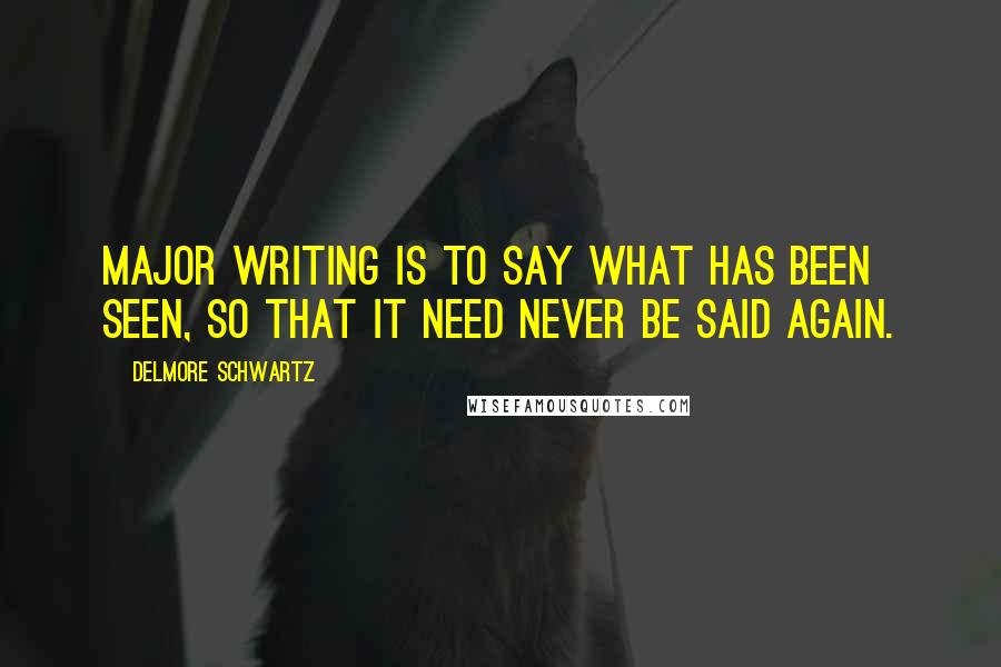 Delmore Schwartz Quotes: Major writing is to say what has been seen, so that it need never be said again.