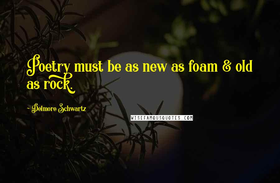 Delmore Schwartz Quotes: Poetry must be as new as foam & old as rock.