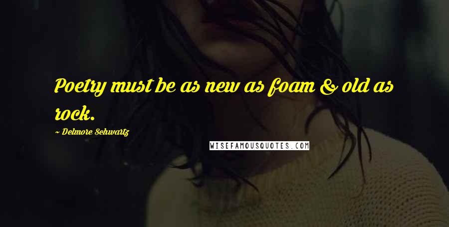 Delmore Schwartz Quotes: Poetry must be as new as foam & old as rock.
