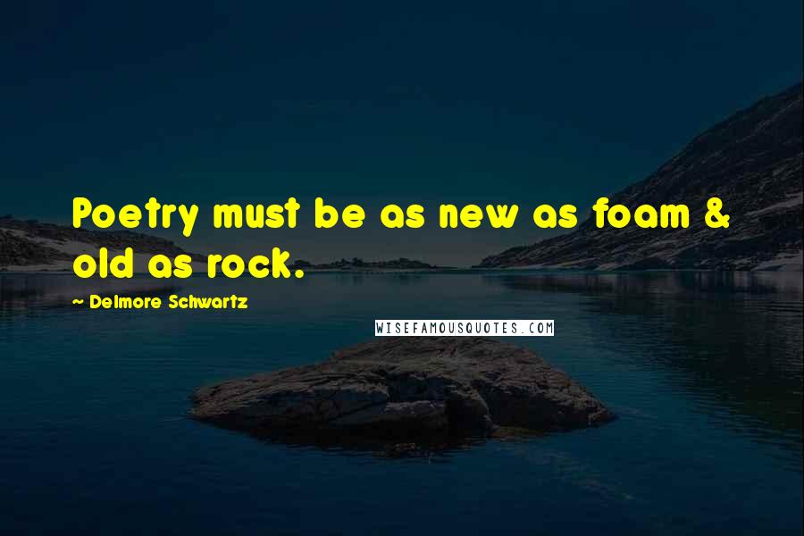 Delmore Schwartz Quotes: Poetry must be as new as foam & old as rock.