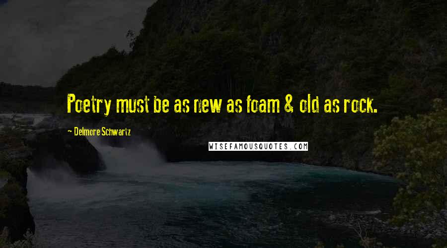 Delmore Schwartz Quotes: Poetry must be as new as foam & old as rock.