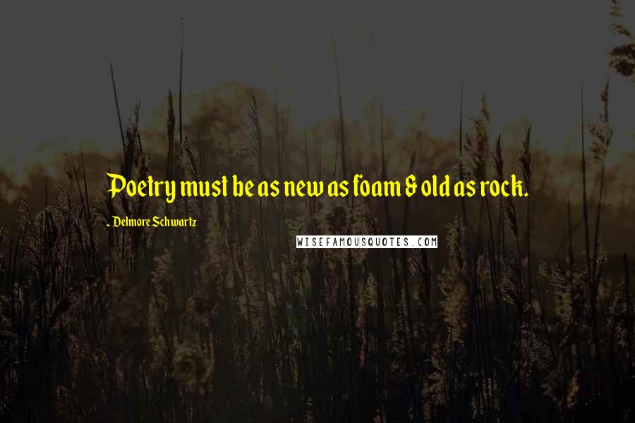 Delmore Schwartz Quotes: Poetry must be as new as foam & old as rock.
