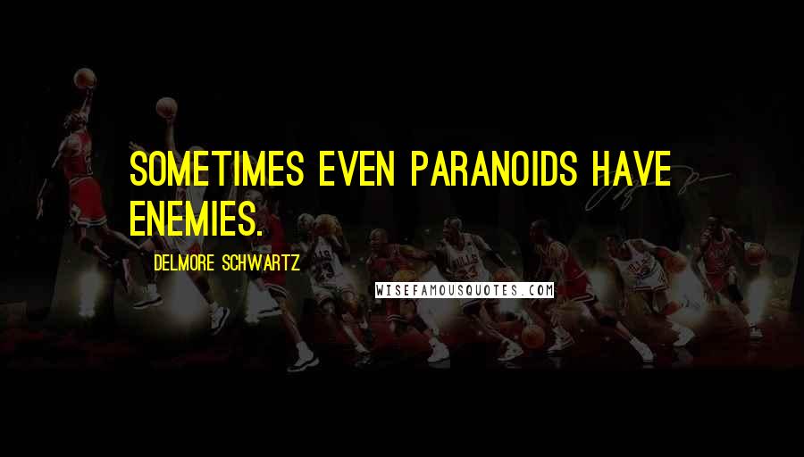 Delmore Schwartz Quotes: Sometimes even paranoids have enemies.