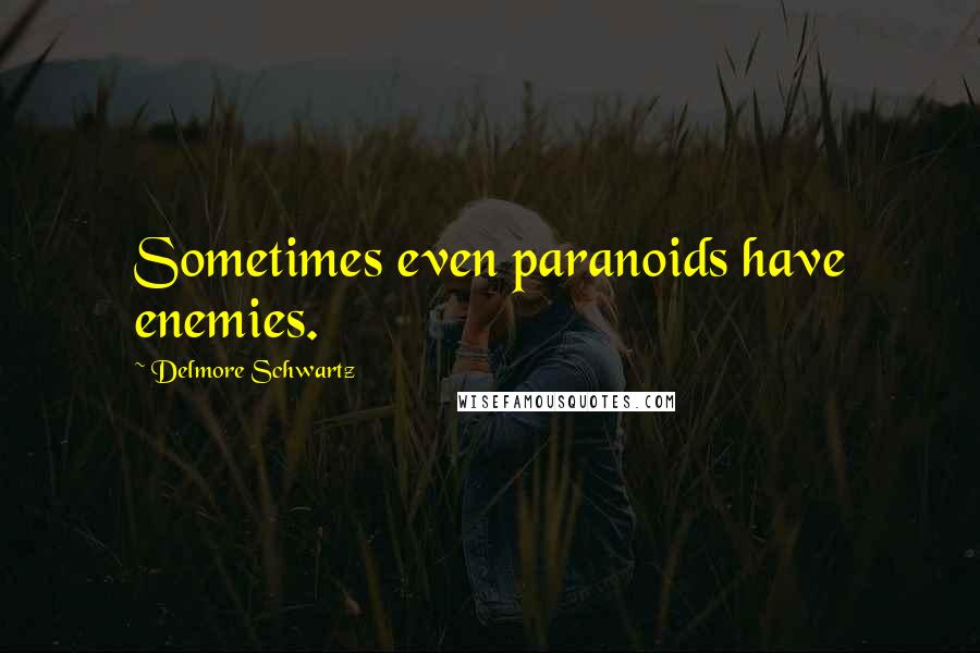 Delmore Schwartz Quotes: Sometimes even paranoids have enemies.