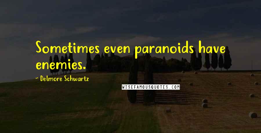 Delmore Schwartz Quotes: Sometimes even paranoids have enemies.