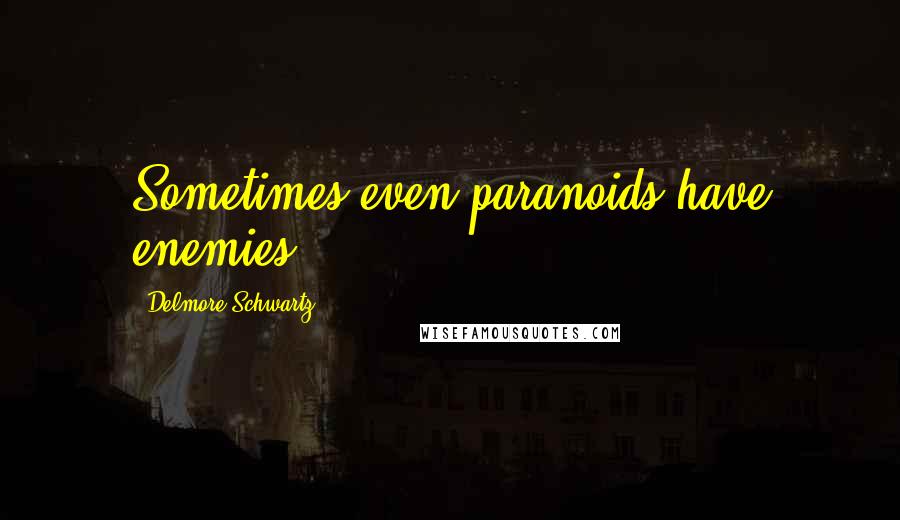 Delmore Schwartz Quotes: Sometimes even paranoids have enemies.