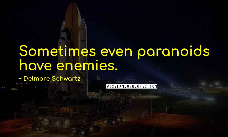 Delmore Schwartz Quotes: Sometimes even paranoids have enemies.