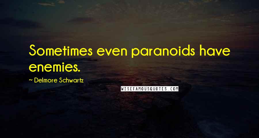 Delmore Schwartz Quotes: Sometimes even paranoids have enemies.