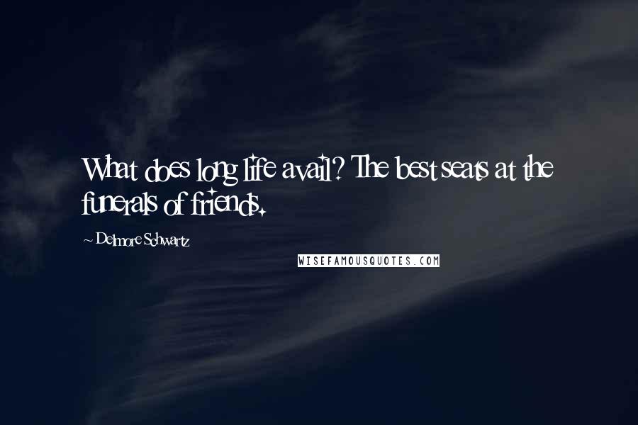 Delmore Schwartz Quotes: What does long life avail? The best seats at the funerals of friends.