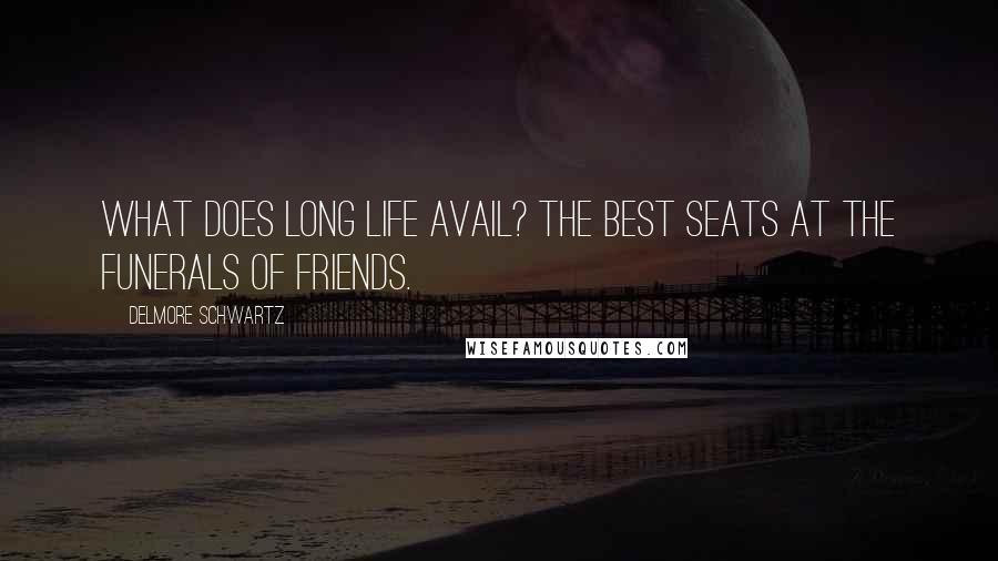 Delmore Schwartz Quotes: What does long life avail? The best seats at the funerals of friends.