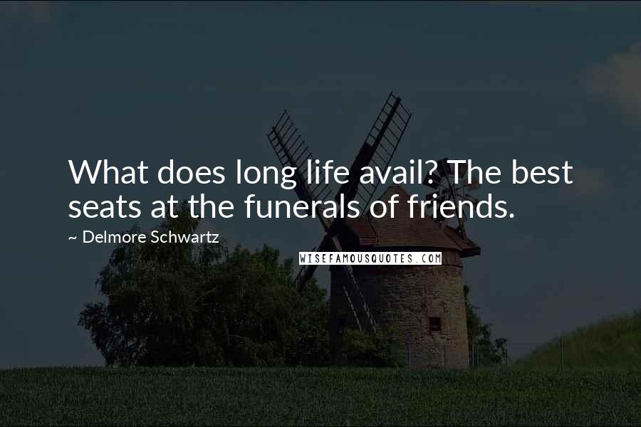 Delmore Schwartz Quotes: What does long life avail? The best seats at the funerals of friends.