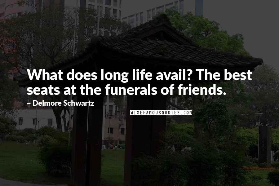 Delmore Schwartz Quotes: What does long life avail? The best seats at the funerals of friends.