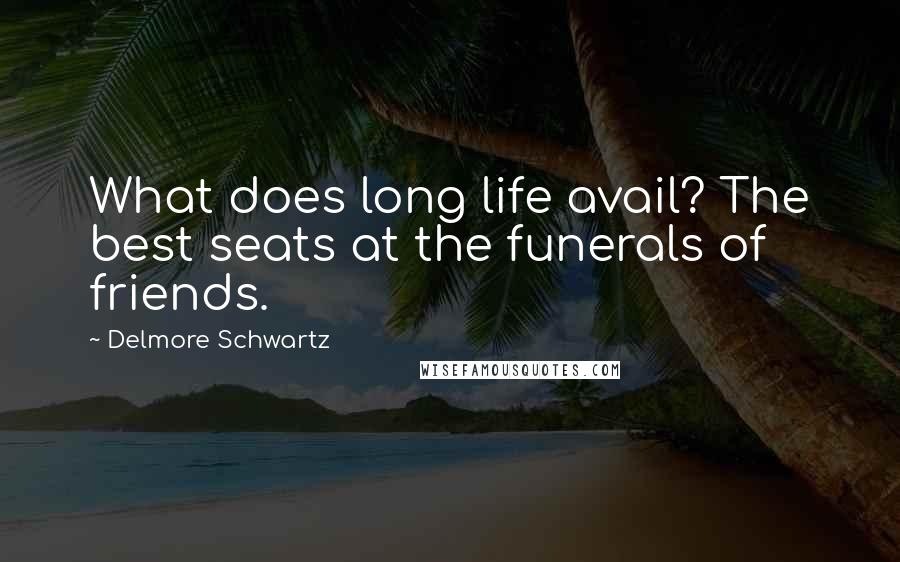 Delmore Schwartz Quotes: What does long life avail? The best seats at the funerals of friends.