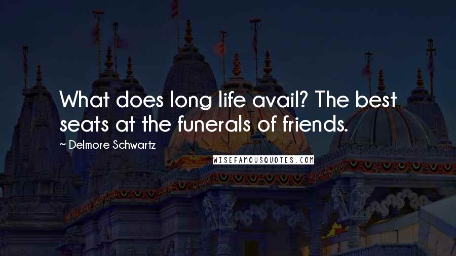 Delmore Schwartz Quotes: What does long life avail? The best seats at the funerals of friends.