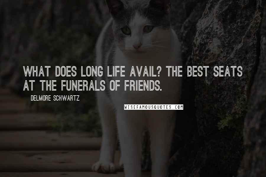 Delmore Schwartz Quotes: What does long life avail? The best seats at the funerals of friends.