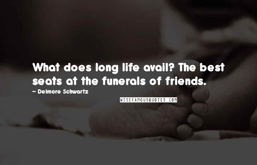 Delmore Schwartz Quotes: What does long life avail? The best seats at the funerals of friends.