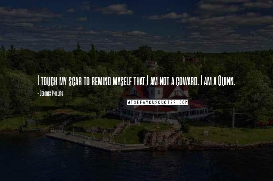 Delores Phillips Quotes: I touch my scar to remind myself that I am not a coward. I am a Quinn.