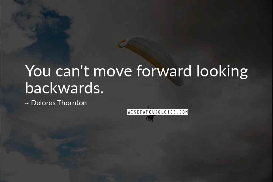 Delores Thornton Quotes: You can't move forward looking backwards.