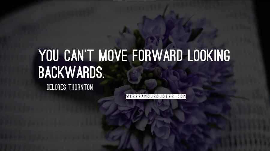 Delores Thornton Quotes: You can't move forward looking backwards.