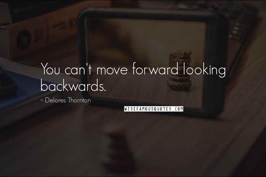 Delores Thornton Quotes: You can't move forward looking backwards.