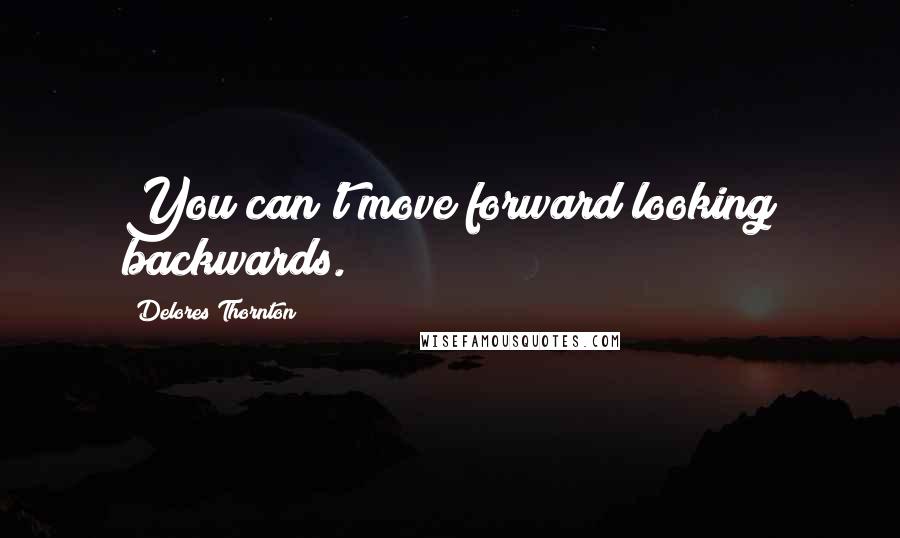 Delores Thornton Quotes: You can't move forward looking backwards.