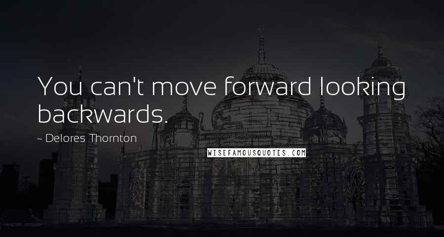 Delores Thornton Quotes: You can't move forward looking backwards.