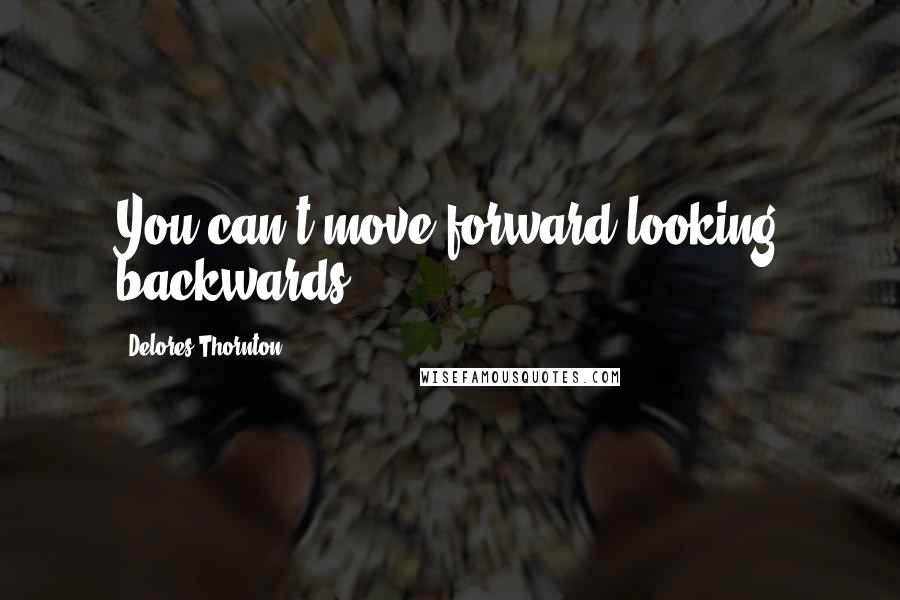 Delores Thornton Quotes: You can't move forward looking backwards.
