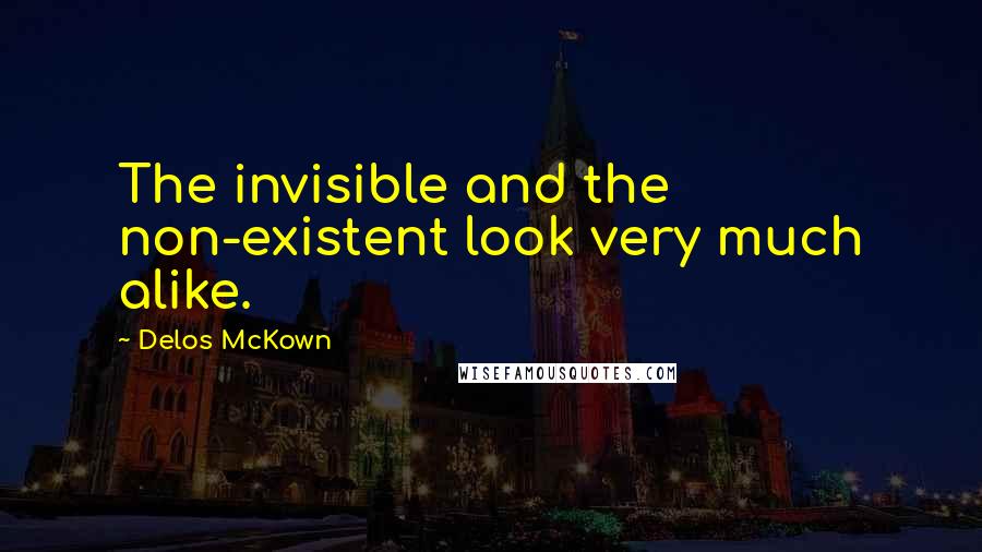 Delos McKown Quotes: The invisible and the non-existent look very much alike.