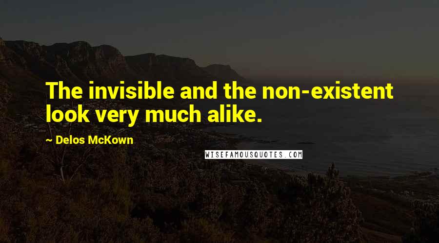 Delos McKown Quotes: The invisible and the non-existent look very much alike.