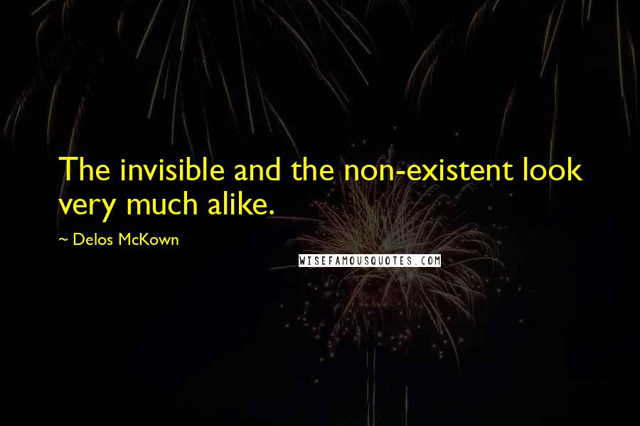 Delos McKown Quotes: The invisible and the non-existent look very much alike.