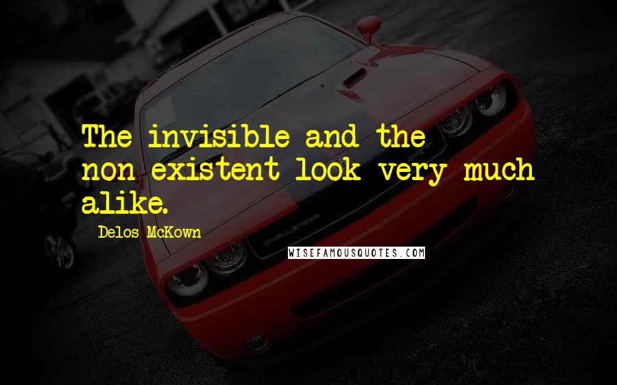 Delos McKown Quotes: The invisible and the non-existent look very much alike.