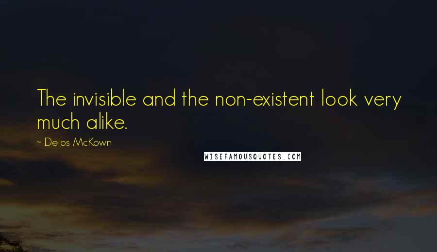 Delos McKown Quotes: The invisible and the non-existent look very much alike.