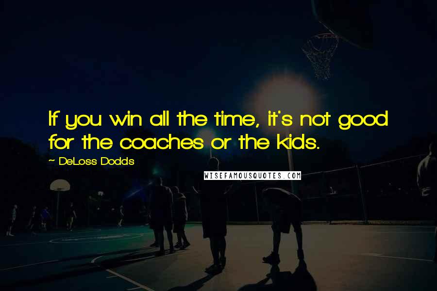 DeLoss Dodds Quotes: If you win all the time, it's not good for the coaches or the kids.