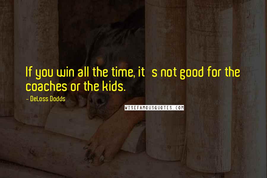 DeLoss Dodds Quotes: If you win all the time, it's not good for the coaches or the kids.