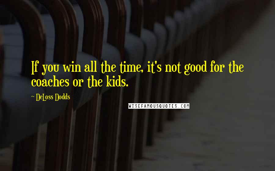 DeLoss Dodds Quotes: If you win all the time, it's not good for the coaches or the kids.