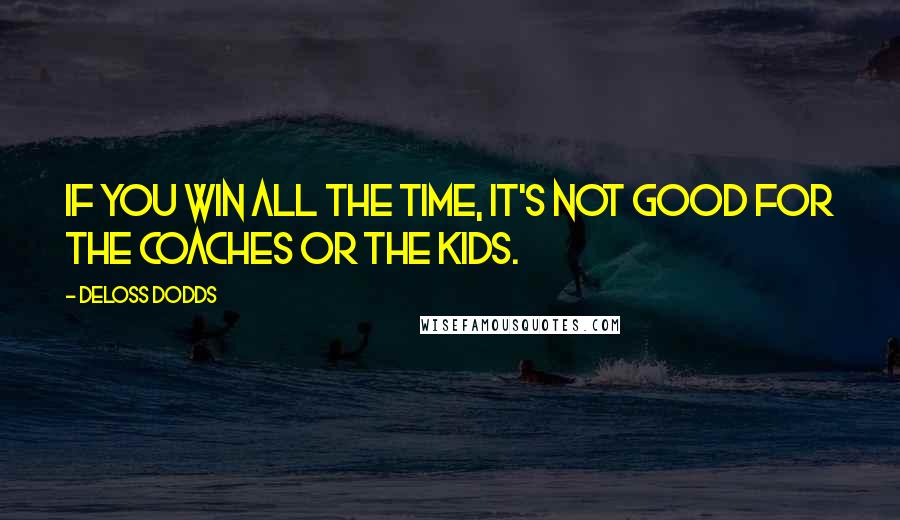DeLoss Dodds Quotes: If you win all the time, it's not good for the coaches or the kids.