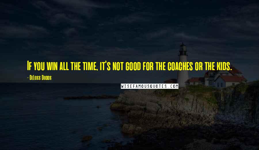 DeLoss Dodds Quotes: If you win all the time, it's not good for the coaches or the kids.